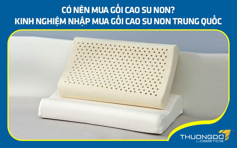 Có nên mua gối cao su non? Kinh nghiệm nhập mua gối cao su non Trung Q