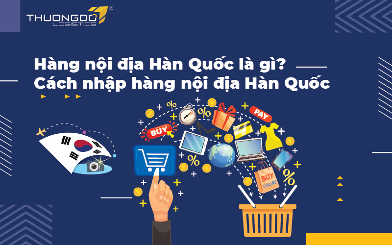 Hàng nội địa Hàn Quốc là gì? Làm sao nhập hàng nội địa Hàn Quốc về bán