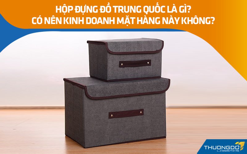Hộp đựng đồ Trung Quốc là gì? Có nên kinh doanh mặt hàng này không?