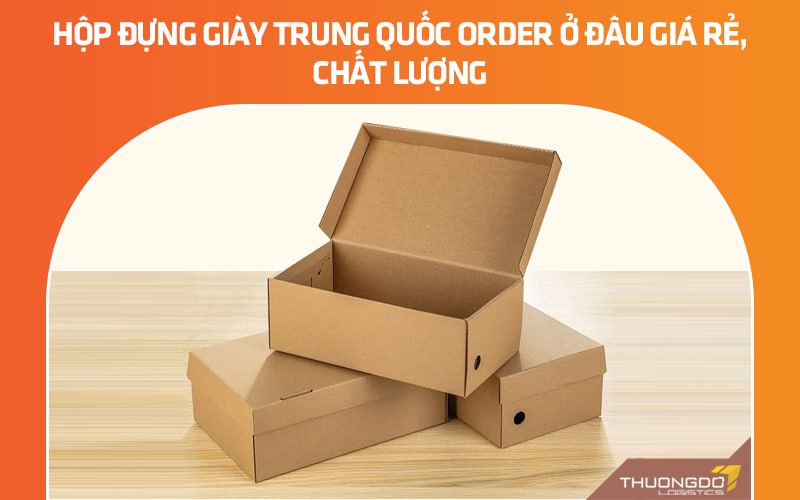 Hộp đựng giày Trung Quốc order ở đâu giá rẻ, chất lượng?