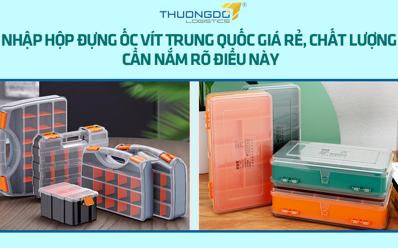 Nhập hộp đựng ốc vít Trung Quốc giá rẻ, chất lượng cần nắm rõ điều này