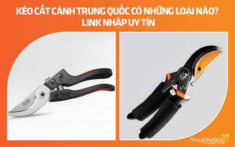 Kéo cắt cành Trung Quốc có những loại nào? Link nhập uy tín