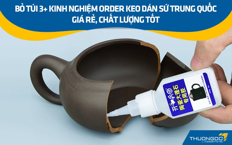 Bỏ túi 3+ kinh nghiệm order keo dán sứ Trung Quốc giá rẻ, chất lượng t