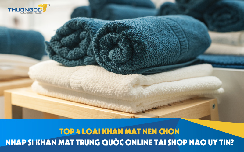 Top 4 loại khăn mặt nên chọn - Nhập sỉ khăn mặt Trung Quốc online 