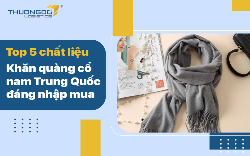 Top 5 chất liệu khăn quàng cổ nam Trung Quốc đáng nhập mua