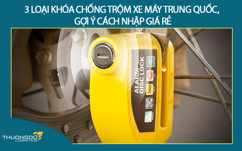 3 loại khóa chống trộm xe máy Trung Quốc, gợi ý cách nhập giá rẻ