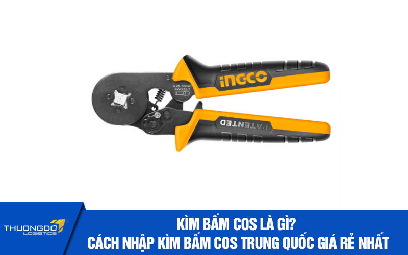 Kìm bấm cos là gì? Cách nhập kìm bấm cos Trung Quốc giá rẻ nhất