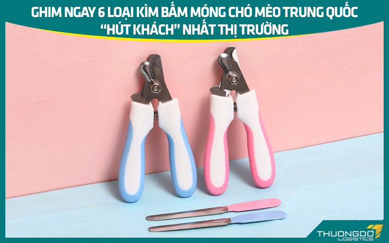 6 loại kìm bấm móng chó mèo Trung Quốc “hút khách” nhất thị trường