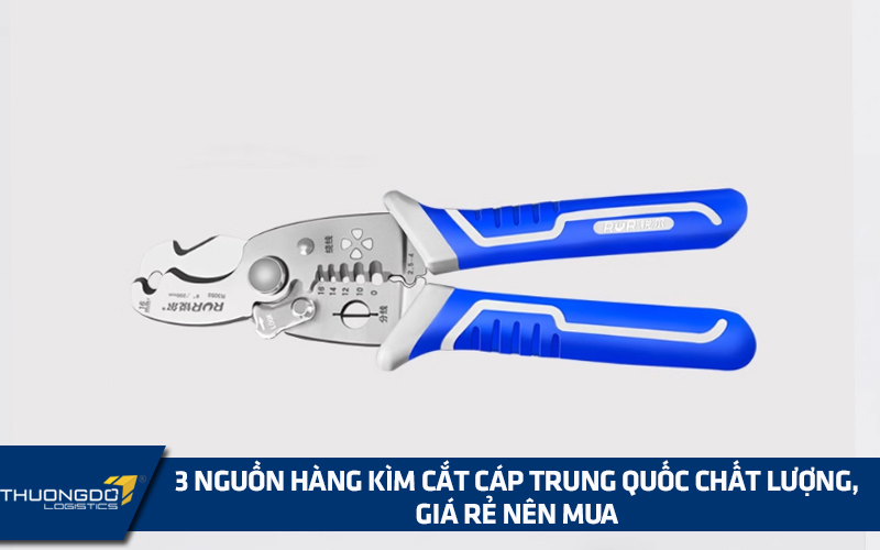 3 nguồn hàng kìm cắt cáp Trung Quốc chất lượng, giá rẻ nên mua