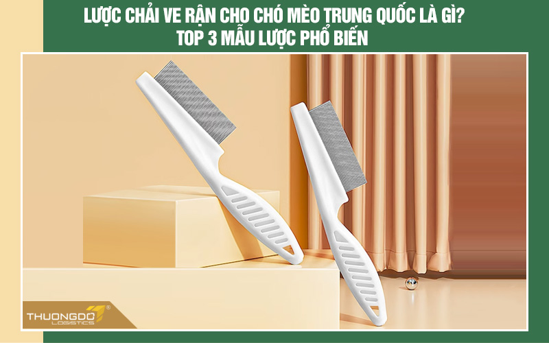 Lược chải ve rận cho chó mèo Trung Quốc là gì? Top 3 mẫu lược phổ biến