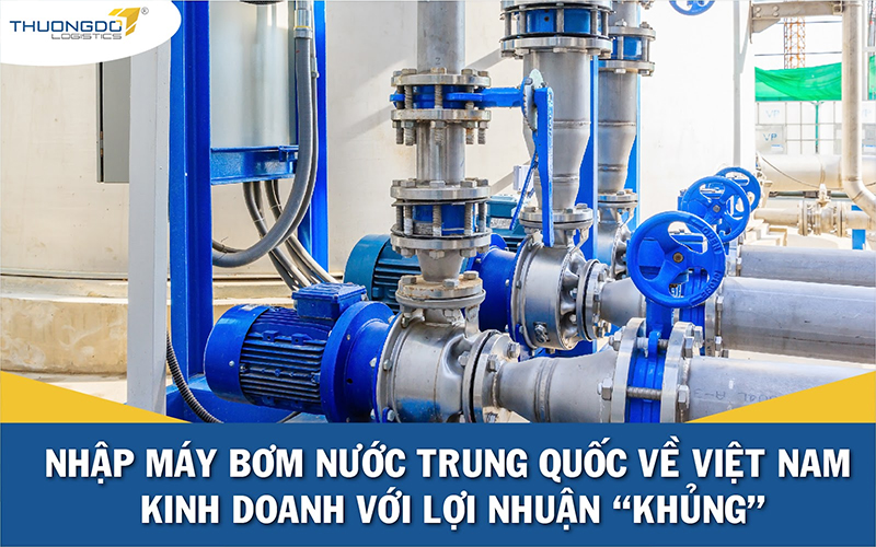 Nhập máy bơm nước Trung Quốc về Việt Nam kinh doanh với lợi nhuận “khủ