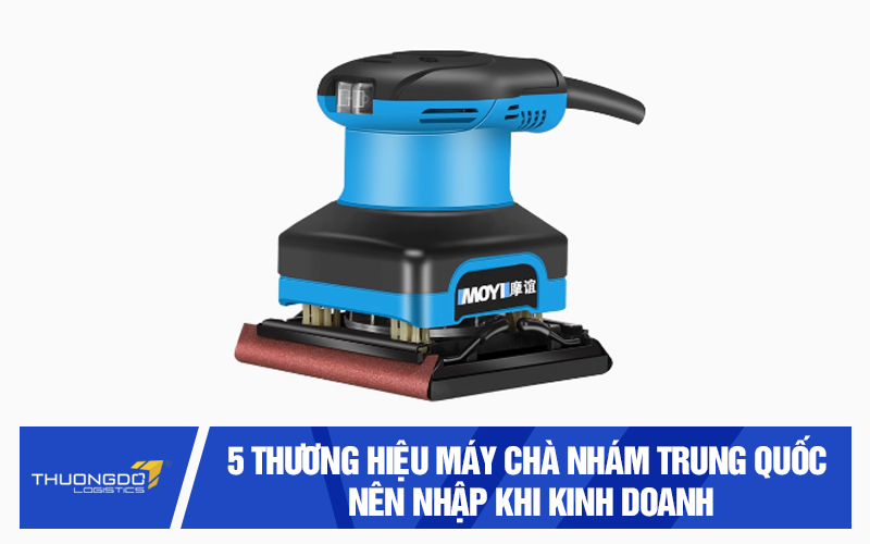 5 thương hiệu máy chà nhám Trung Quốc nên nhập khi kinh doanh