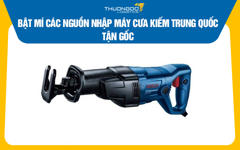 Bật mí các nguồn nhập máy cưa kiếm Trung Quốc tận gốc