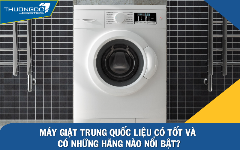 Máy giặt Trung Quốc liệu có tốt và có những hãng nào nổi bật?