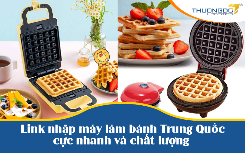 11+ link nhập máy làm bánh Trung Quốc cực nhanh và chất lượng 