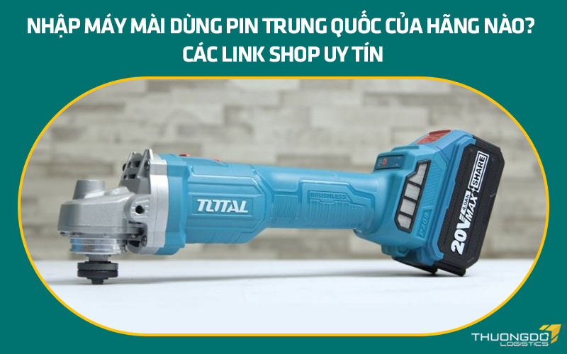 Nhập máy mài dùng pin Trung Quốc của hãng nào? Các link shop uy tín