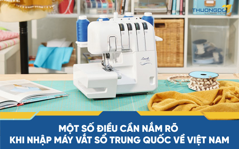 Một số điều cần nắm rõ khi nhập máy vắt sổ Trung Quốc về Việt Nam