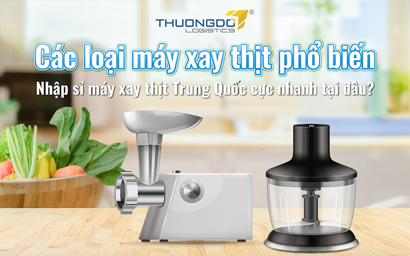 Các loại máy xay thịt phổ biến - Nhập sỉ máy xay thịt Trung Quốc cực n