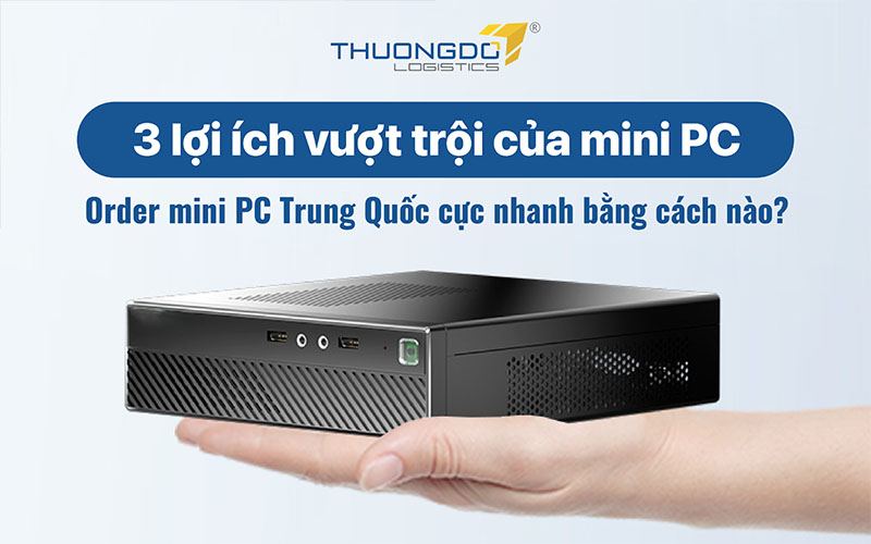 Order mini PC Trung Quốc cực nhanh bằng cách nào?