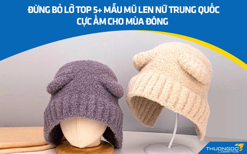 Đừng bỏ lỡ top 5+ mẫu mũ len nữ Trung Quốc cực ấm cho mùa đông