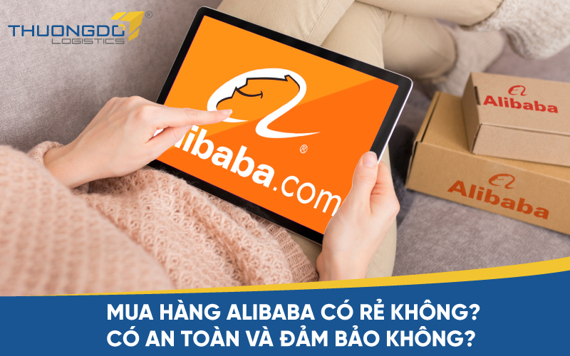Mua hàng Alibaba có rẻ không? Có an toàn và đảm bảo không?