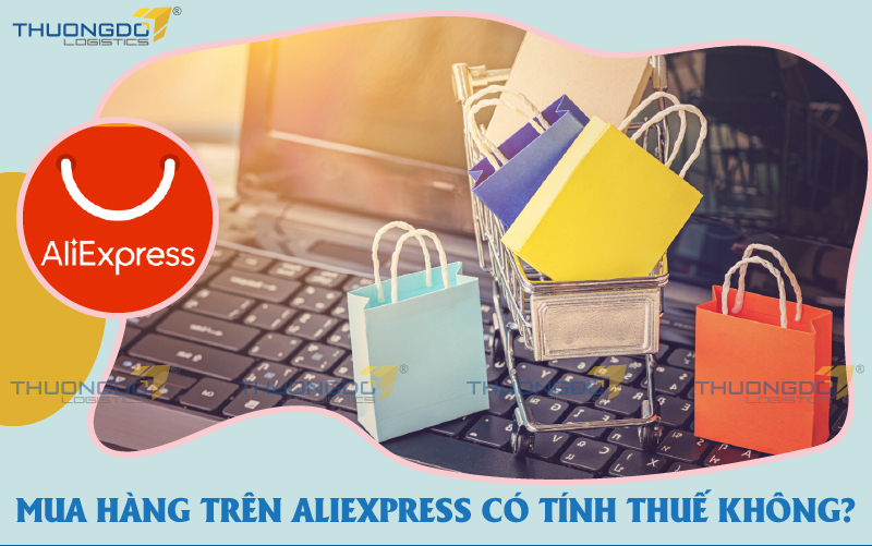 Mua hàng trên aliexpress có tính thuế không? [Update 2024]