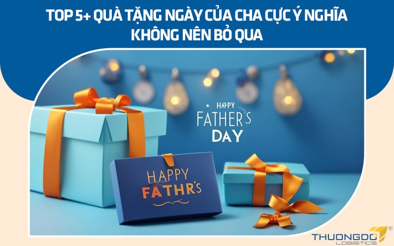 Top 5+ quà tặng Ngày của Cha cực ý nghĩa không nên bỏ qua