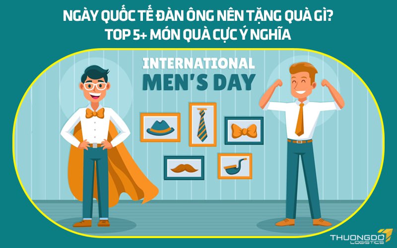 Ngày Quốc tế đàn ông nên tặng quà gì? Top 5+ món quà cực ý nghĩa