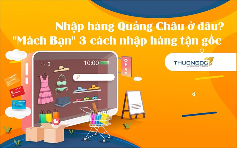 Nhập hàng Quảng Châu ở đâu? "Mách Bạn" 3 cách nhập hàng tận gốc