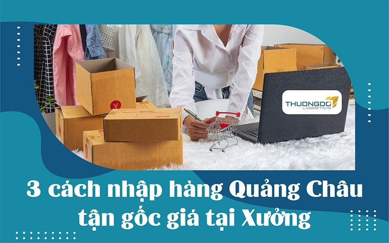 "Mách Bạn" 3 cách nhập hàng Quảng Châu tận gốc giá tại Xưởng