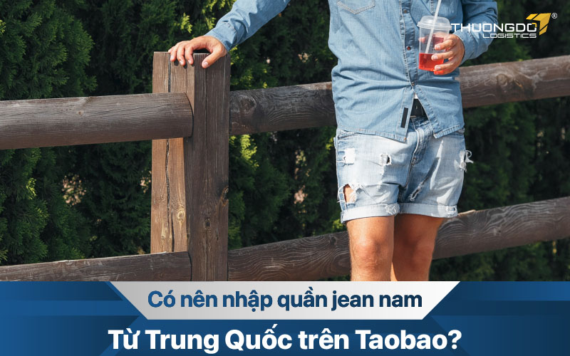 [Giải đáp] Có nên nhập quần jean nam từ Trung Quốc trên Taobao?