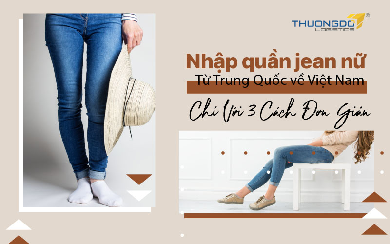 Nhập quần jean nữ từ Trung Quốc về Việt Nam chỉ với 3 cách đơn giản