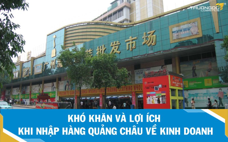 Những lợi ích và khó khăn khi nhập hàng Quảng Châu về kinh doanh