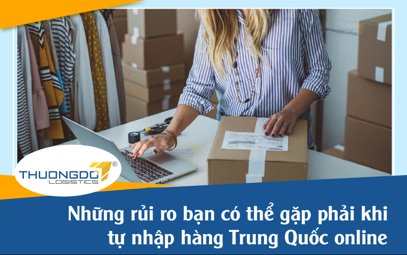 Những rủi ro bạn có thể gặp phải khi tự nhập hàng Trung Quốc online