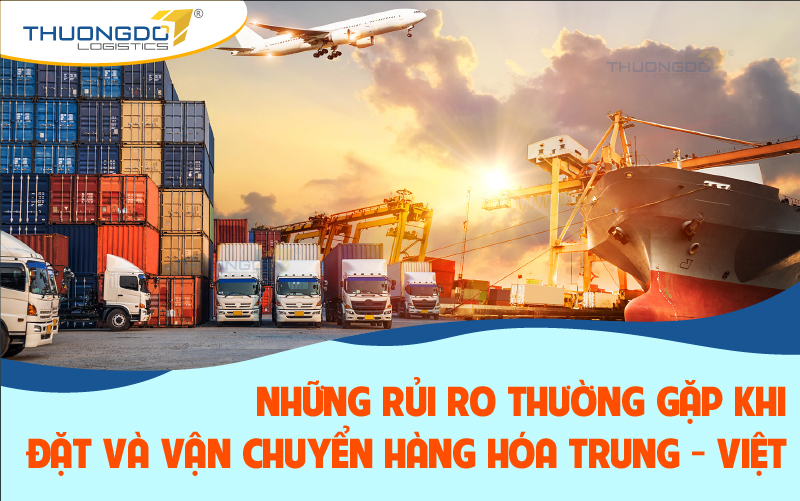 Những rủi ro thường gặp khi đặt và vận chuyển hàng hóa Trung - Việt