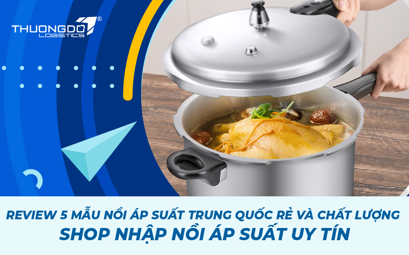 Review 5 mẫu nồi áp suất Trung Quốc rẻ và chất lượng - Shop nhập nồi á