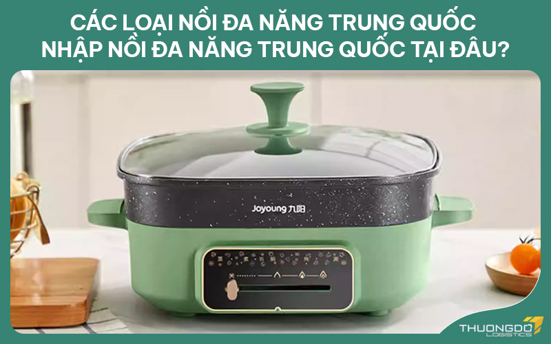 Các loại nồi đa năng Trung Quốc - Nhập nồi đa năng Trung Quốc tại đâu?