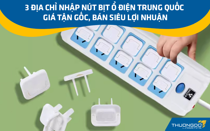 3 địa chỉ nhập nút bịt ổ điện Trung Quốc giá tận gốc, bán siêu lợi nhu