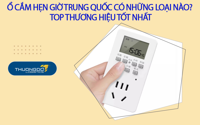 Ổ cắm hẹn giờ Trung Quốc có những loại nào? Top thương hiệu tốt nhất