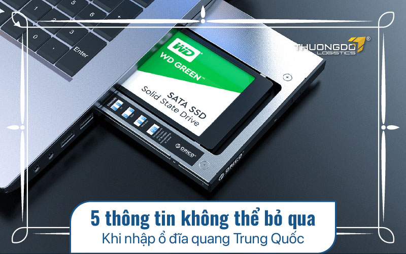 5 thông tin không thể bỏ qua khi nhập ổ đĩa quang Trung Quốc