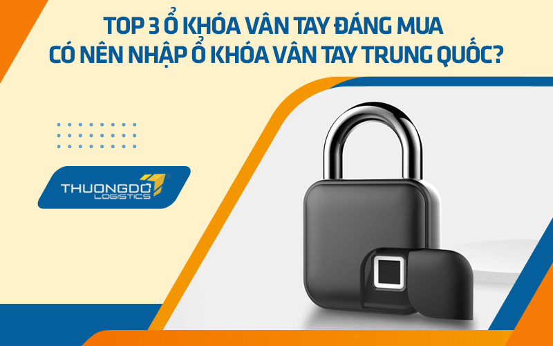 Top 3 ổ khóa vân tay đáng mua - Có nên nhập ổ khóa vân tay Trung Quốc?