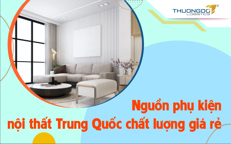 Nguồn phụ kiện nội thất Trung Quốc chất lượng với giá cực rẻ