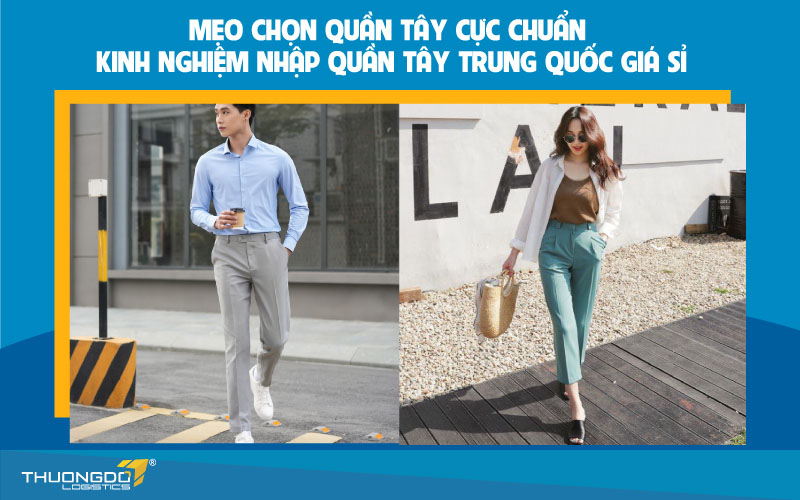 Mẹo chọn quần tây cực chuẩn - Kinh nghiệm nhập quần tây Trung Quốc 