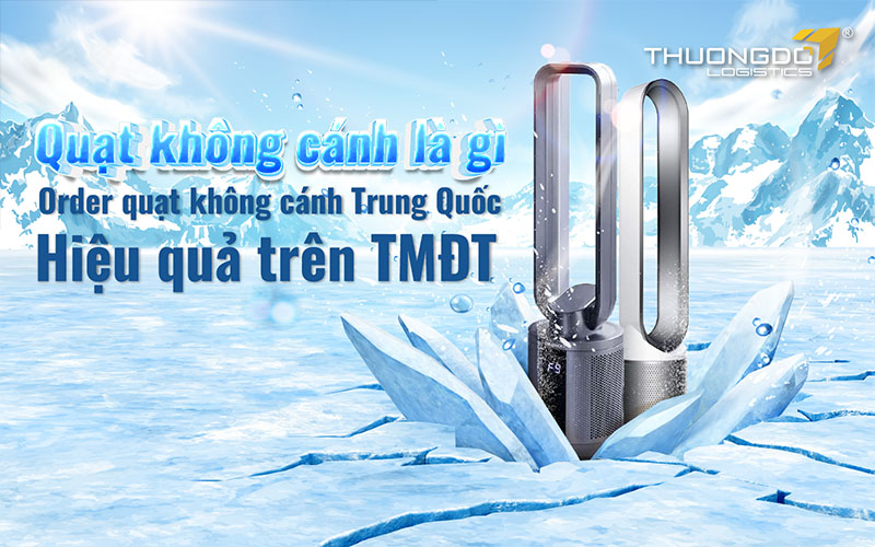 Order quạt không cánh Trung Quốc nhanh và hiệu quả trên TMĐT