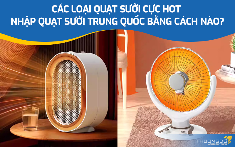 Các loại quạt sưởi cực hot - Nhập quạt sưởi Trung Quốc bằng cách nào?