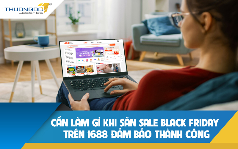 Cần làm gì khi săn sale Black Friday trên 1688 đảm bảo thành công 99%