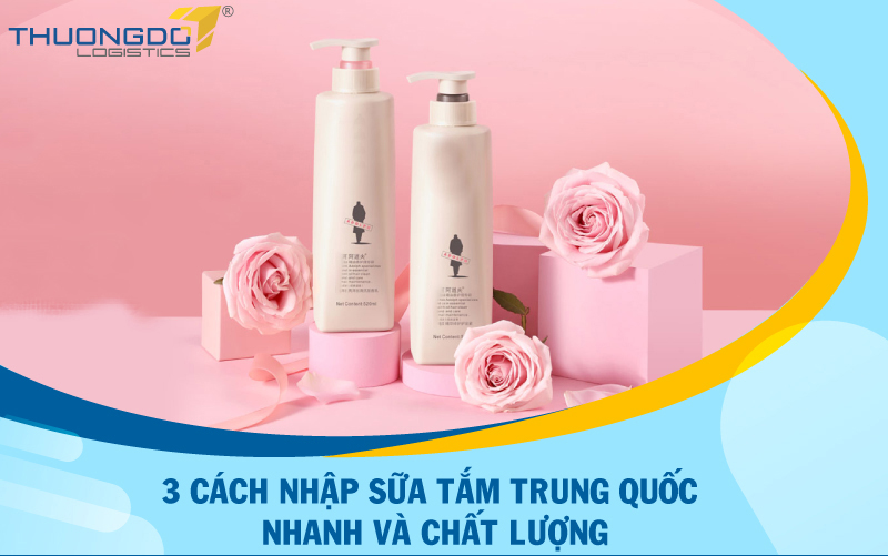 Nhập sữa tắm Trung Quốc cực nhanh và chất lượng chỉ với 3 cách