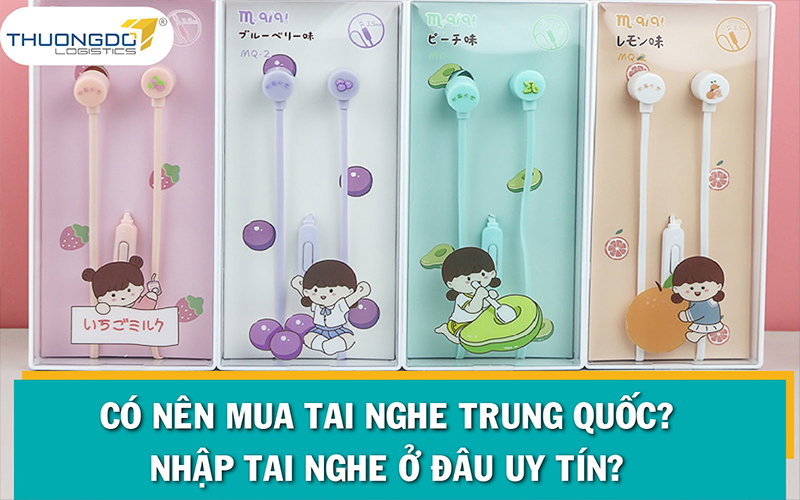 Có nên mua tai nghe Trung Quốc? Nhập tai nghe ở đâu uy tín?