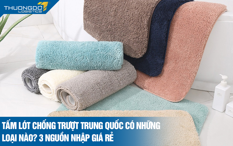Tấm lót chống trượt Trung Quốc có những loại nào? 3 nguồn nhập giá rẻ