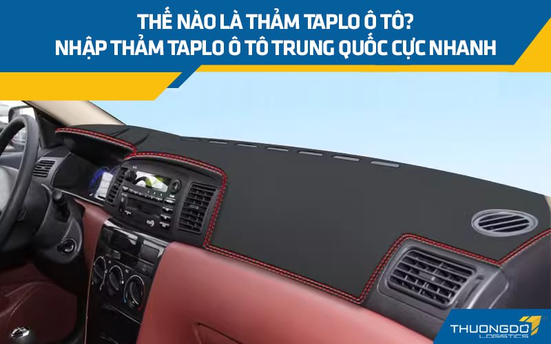Thế nào là thảm taplo ô tô? Nhập thảm taplo ô tô Trung Quốc cực nhanh